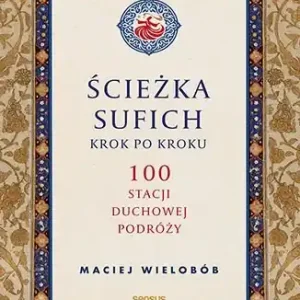 Ścieżka sufich krok po kroku: 100 stacji duchowej podróży