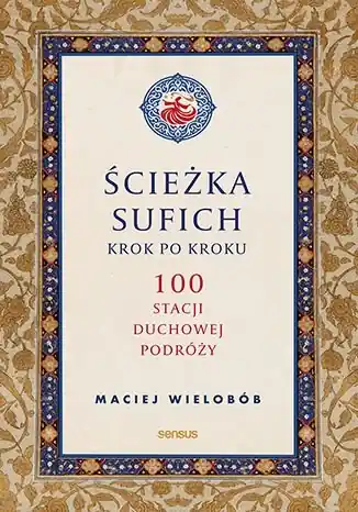Ścieżka sufich krok po kroku: 100 stacji duchowej podróży