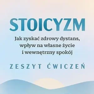 Stoicyzm. Jak zyskać zdrowy dystans, wpływ na własne życie i wewnętrzny spokój. Zeszyt ćwiczeń