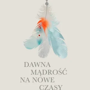 Dawna mądrość na nowe czasy. Rozmowy z uzdrawiaczami i szamanami XXI wieku wyd. 2025