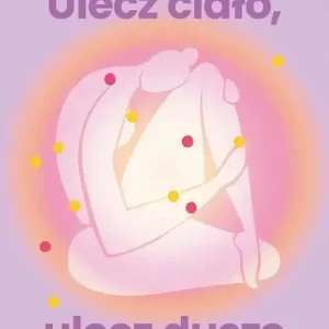 Ulecz ciało, ulecz duszę. Somatyczne ścieżki uzdrawiania