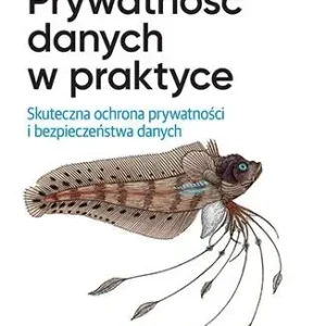 Prywatność danych w praktyce. Skuteczna ochrona prywatności i bezpieczeństwa danych