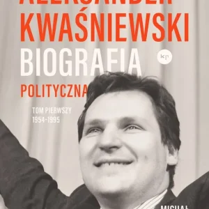Aleksander Kwaśniewski. Biografia polityczna 1954-1995. Tom 1