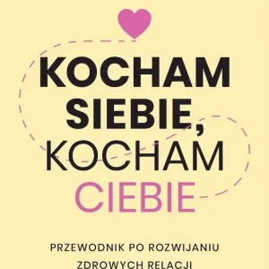 Kocham siebie, kocham ciebie. Przewodnik po rozwijaniu zdrowych relacji