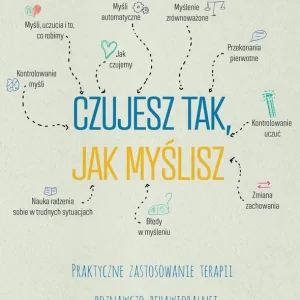 Czujesz tak, jak myślisz Praktyczne zastosowanie terapii poznawczo-behawioralnej w pracy z dziećmi i młodzieżą