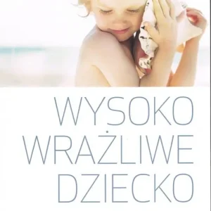 Wysoko wrażliwe dziecko wyd. 2