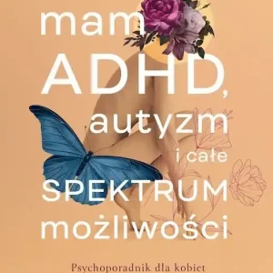 Mam ADHD, autyzm i całe spektrum możliwości. Psychoporadnik dla kobiet neuroatypowych