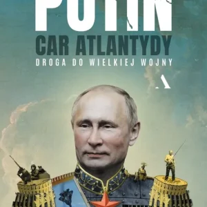 Putin, car Atlantydy. Droga do wielkiej wojny