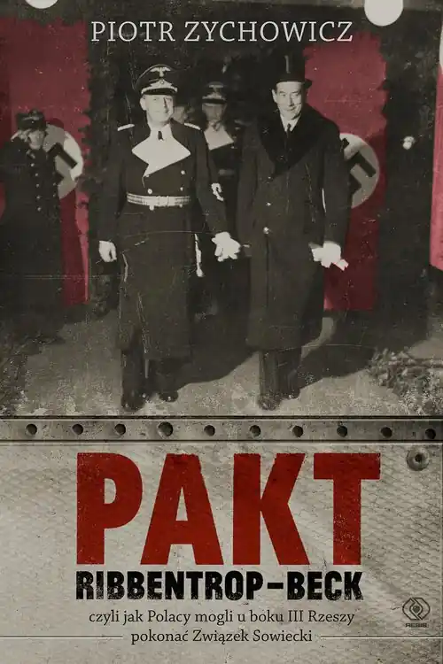 Pakt Ribbentrop-Beck. czyli jak Polacy mogli u boku III Rzeszy pokonać Związek Sowiecki