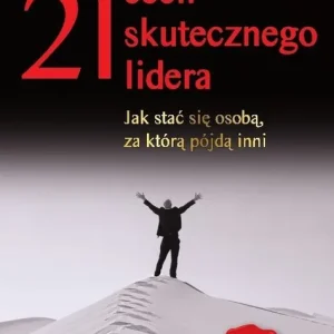 21 cech skutecznego lidera Jak stać się osobą za którą pójdą inni