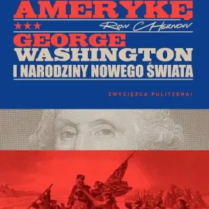 Człowiek, który wymyślił Amerykę. George Washington i narodziny nowego świata