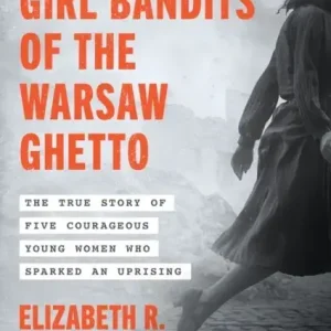 The Girl Bandits of the Warsaw Ghetto. The True Story of Five Courageous Young Women Who Sparked an Uprising