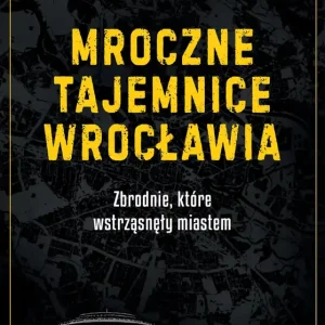 Mroczne tajemnice Wrocławia. Zbrodnie, które wstrząsnęły miastem
