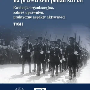 Formacje policyjne w Polsce na przestrzeni ponad stu lat. Ewolucja organizacyjna, zakres uprawnień, praktyczne aspekty aktywności,  Tom 1