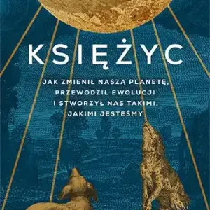 Księżyc. Jak zmienił naszą planetę, przewodził ewolucji i stworzył nas takimi, jakimi jesteśmy