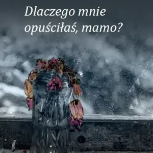 Dlaczego mnie opuściłaś, mamo?