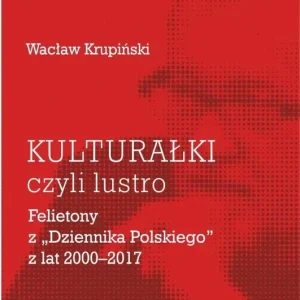 „Kulturałki” czyli lustro Felietony z „Dziennika Polskiego” z lat 2000-2017