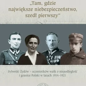 „Tam, gdzie największe niebezpieczeństwo, szedł pierwszy”. Sylwetki Żydów – uczestników walk o niepodległość i granice Polski w latach 1914–1921