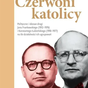 Czerwoni katolicy. Polityczne i ideowe drogi Jana Frankowskiego (1912–1976) i Konstantego Łubieńskiego (1910–1977) na tle działalności ich ugrupowań