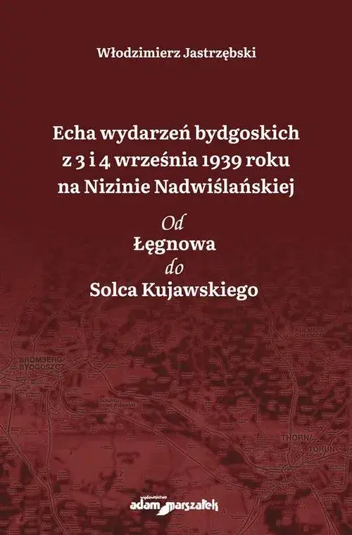 Echa wydarzeń bydgoskich z 3 i 4 września 1939 roku na Nizinie Nadwiślańskiej. Od Łęgnowa do Solca Kujawskiego