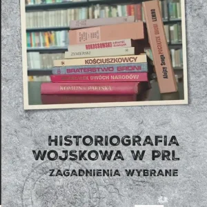 Historiografia wojskowa w PRL Zagadnienia wybrane