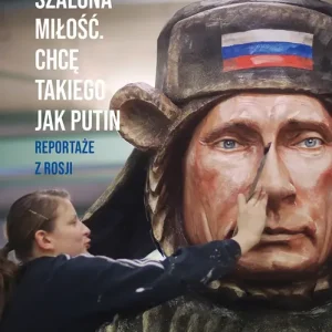 Szalona miłość Chcę takiego jak Putin Reportaże z Rosji