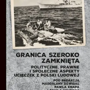 Granica szeroko zamknięta. Polityczne, prawne i społeczne  aspekty ucieczek z Polski Ludowej