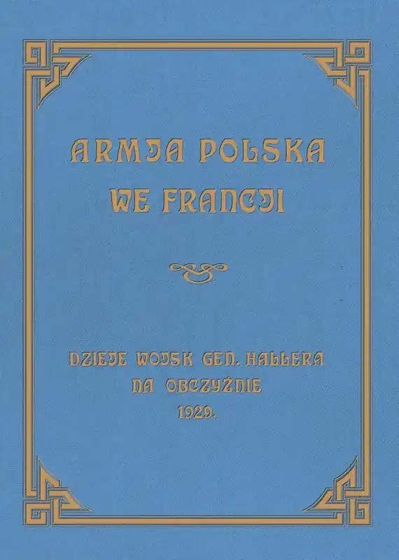 Armja Polska we Francji Dzieje wojsk generała Hallera na Obczyźnie 1929