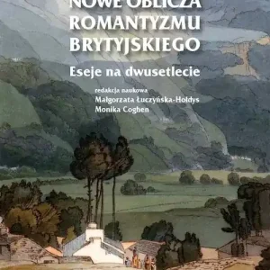 Nowe oblicza romantyzmu brytyjskiego. Eseje na dwusetlecie