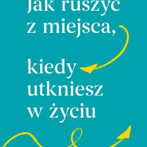 Jak ruszyć z miejsca, kiedy utkniesz w życiu