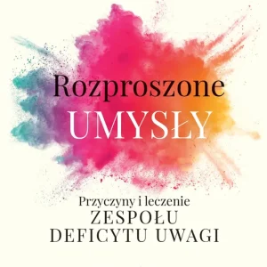 Rozproszone umysły Przyczyny i leczenie zespołu deficytu uwagi