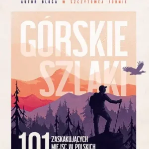 Górskie szlaki. 101 zaskakujących miejsc w polskich górach