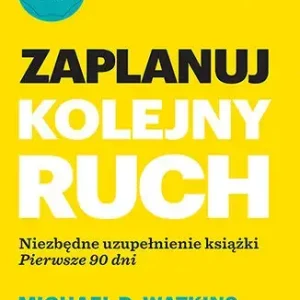 Zaplanuj kolejny ruch. Niezbędne uzupełnienie książki "Pierwsze 90 dni"