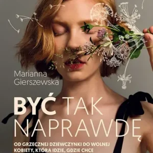 Być tak naprawdę. Od grzecznej dziewczynki do wolnej kobiety, która idzie, gdzie chce