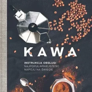 Kawa. Instrukcja obsługi najpopularniejszego napoju na świecie