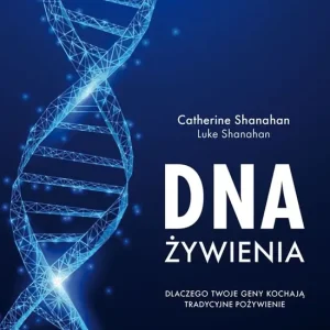 DNA żywienia Dlaczego twoje geny kochają tradycyjne pożywienie. Cztery fundamenty naturalnego jadłospisu.