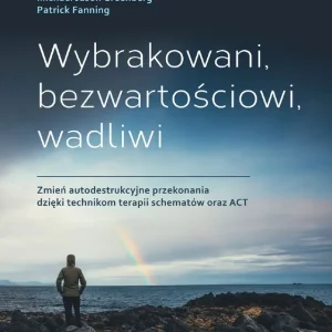 Wybrakowani, bezwartościowi, wadliwi Zmień autodestrukcyjne przekonania dzięki technikom terapii