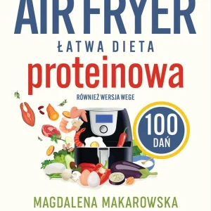 Air fryer. Łatwa dieta proteinowa. 100 dań. Również wersja wege