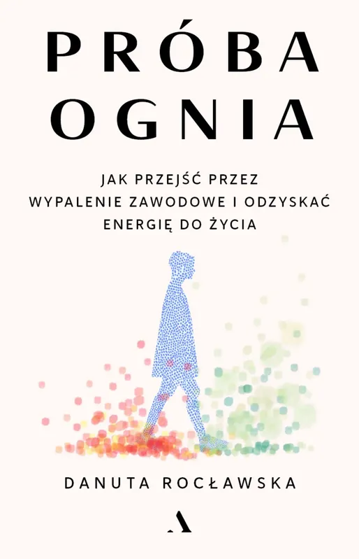 Próba ognia. Jak przejść przez wypalenie zawodowe i odzyskać energię do życia
