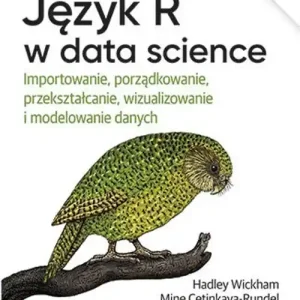 Język R w data science Importowanie, porządkowanie, przekształcanie, wizualizowanie i modelowanie danych