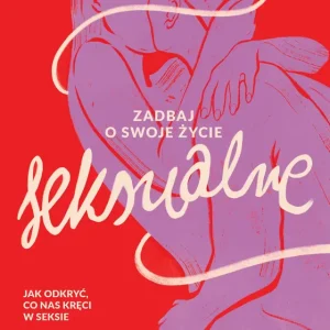 Zadbaj o swoje życie seksualne. Jak odkryć, co nas kręci w seksie