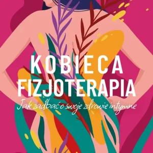 Kobieca fizjoterapia Jak zadbać o swoje zdrowie intymne
