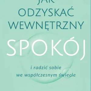 Jak odzyskać wewnętrzny spokój i radzić sobie we współczesnym świecie