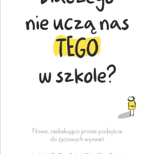 Dlaczego nie uczą nas tego w szkole? Nowe, zaskakująco proste podejście do życiowych wyzwań