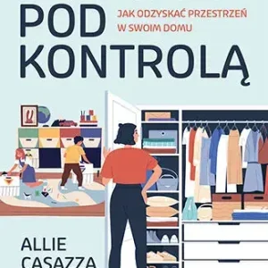 Bałagan pod kontrolą. Jak odzyskać przestrzeń w swoim domu