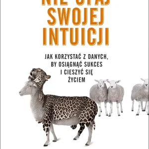 Nie ufaj swojej intuicji Jak korzystać z danych, by osiągnąć sukces i cieszyć się życiem