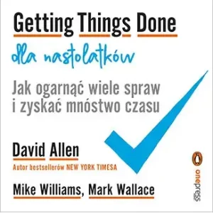 Getting Things Done dla nastolatków. Jak ogarnąć wiele spraw i zyskać mnóstwo czasu