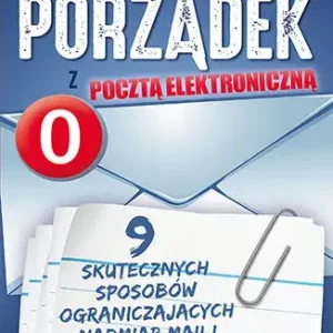 Zrób porządek z pocztą elektroniczną. 9 skutecznych sposobów ograniczających nadmiar maili