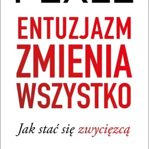 Entuzjazm zmienia wszystko Jak stać się zwycięzcą