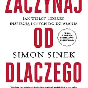 Zaczynaj od DLACZEGO. Jak wielcy liderzy inspirują innych do działania wyd. 2